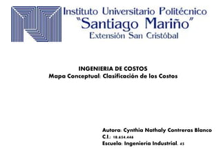 INGENIERIA DE COSTOS
Mapa Conceptual: Clasificación de los Costos
Autora: Cynthia Nathaly Contreras Blanco
C.I.: 18.654.446
Escuela: Ingeniería Industrial. 45
 