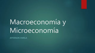 Macroeconomía y
Microeconomía
JEFFERSON VARELA
 
