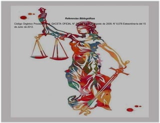 Referencias Bibliográficas
Código Orgánico Procesal Penal. GACETA OFICIAL N° 39.236 del 6 de Agosto de 2009. N° 6.078 Extraordinaria del 15
de Junio de 2012.
 