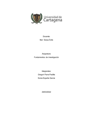 Docente:
Ilver Serpa Ávila
Asignatura:
Fundamentos de investigación
Integrantes:
Gregori Parra Padilla
Sonia España García
29/03/2022
 
