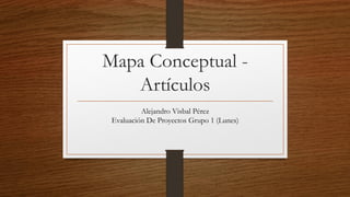 Mapa Conceptual -
Artículos
Alejandro Visbal Pérez
Evaluación De Proyectos Grupo 1 (Lunes)
 