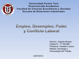 Alumno: Argenis Alvarez.
             Cédula N : 17.783.880.
             Profesora: Yamileth Lucena.
             Materia: Sociología y
             Antropología del Trabajo.

24/07/2012
 