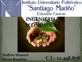 INGENIERIA
ECONOMICA
Andrés Manuel
Pérez Rondón C.I.: 22.498.878
 
