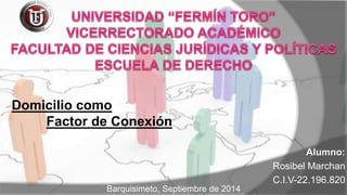 Alumno: 
Rosibel Marchan 
C.I.V-22.196.820 
Domicilio como 
Factor de Conexión 
Barquisimeto, Septiembre de 2014 
 