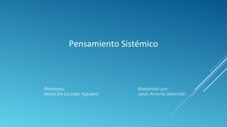 Pensamiento Sistémico
Profesora: Elaborado por:
María De Lourdes Aguilera Jesús Antonio Marchán
 