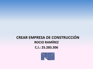 ROCIO RAMÍREZ
C.I.: 25.283.306
CREAR EMPRESA DE CONSTRUCCIÓN
 
