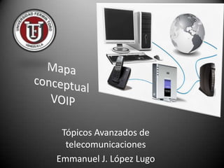 Mapa conceptual VOIP Tópicos Avanzados de telecomunicaciones Emmanuel J. López Lugo 