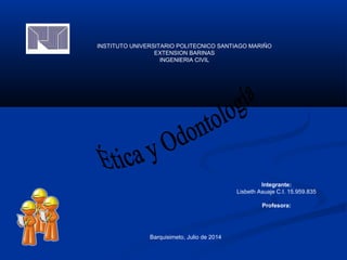 INSTITUTO UNIVERSITARIO POLITECNICO SANTIAGO MARIÑO
EXTENSION BARINAS
INGENIERIA CIVIL
Integrante:
Lisbeth Asuaje C.I. 15.959.835
Profesora:
Barquisimeto, Julio de 2014
 
