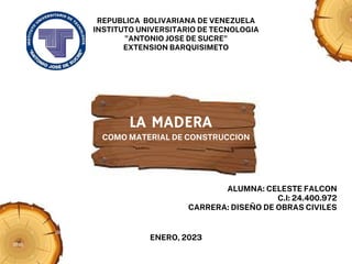 LA MADERA
COMO MATERIAL DE CONSTRUCCION
REPUBLICA BOLIVARIANA DE VENEZUELA
INSTITUTO UNIVERSITARIO DE TECNOLOGIA
"ANTONIO JOSE DE SUCRE"
EXTENSION BARQUISIMETO
ALUMNA: CELESTE FALCON
C.I: 24.400.972
CARRERA: DISEÑO DE OBRAS CIVILES
ENERO, 2023
 