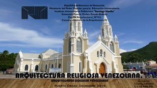 República Bolivariana deVenezuela.
Ministerio del Poder Popular para la Educación Universitaria.
Instituto Universitario Politécnico ¨Santiago Mariño¨
Extensión Puerto Ordaz.Estado Bolívar.
Esc. DeArquitectura ( N°41)
Cátedra : Historia de la Arquitectura IV.
Autor (a):
Castillo María
C.I: 19.868.851Puerto Ordaz, Diciembre 2019
ARQUITECTURA RELIGIOSA VENEZOLANA.
ARQUITECTURA COLONIAL VENEZOLANA
 