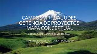 CAMPOSVIRTUALUDES
GERENCIA DE PROYECTOS
MAPACONCEPTUAL
AREVALO HERNANDEZ SILVIA MILENA
MAESTRIA EN GESTION DE LATECNOLOGIA
EDUCATIVA
2014
 