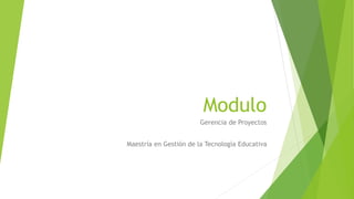 Modulo
Gerencia de Proyectos
Maestría en Gestión de la Tecnología Educativa
 