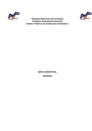 República Bolivariana De Venezuela
Caribbean International University
Cátedra: Prácticas de Clasificación Arancelaria I
MAPA CONCEPTUAL
ADUANAS
 