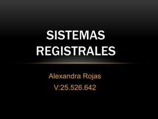 Alexandra Rojas
V:25.526.642
SISTEMAS
REGISTRALES
 
