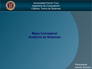 Universidad Fermín Toro
Ingeniería de Computación
Cátedra: Teoría de Sistemas
Mapa Conceptual
Auditoria de Sistemas
Participante:
Asisclo Serrano
 
