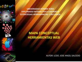 UNIVERSIDAD FERMIN TORO
DIPLOMADO INTERACTIVO A DISTANCIA
ESTRATEGIAS HERRAMINETAS Y RECURSOS
AUTOR: LCDO. JOSE ANGEL SALCEDO
MAPA CONCEPTUAL
HERRAMIENTAS WEB
 