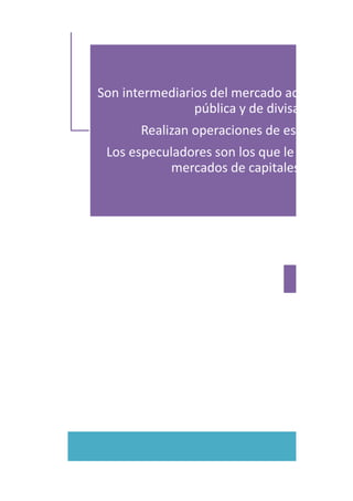 Son intermediarios del mercado accionario, d
pública y de divisas.
Realizan operaciones de especulación
Los especuladores son los que le dan liquid
mercados de capitalesPasos
Rendimie
Rentabilidad.
 