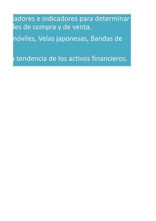 n las gráficas.
Osciladores e indicadores para determinar
nidades de compra y de venta.
dios móviles, Velas japonesas, Bandas de
car la tendencia de los activos financieros.
 