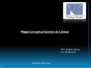 Mapa Conceptual Gestión de Calidad
TSU. Andrés García
C.I.: 16.954.353
Guarenas Abril 2013
 