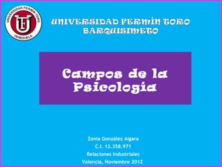 Campos de la
 Psicología



    Zonia González Algara
       C.I. 12.358.971
   Relaciones Industriales
  Valencia, Noviembre 2012
 