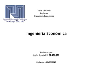Sede Genovés
Porlamar
Ingeniería Económica
Realizado por:
Jesús Acosta C.I: 21.324.378
Porlamar – 18/06/2015
Ingeniería Económica
 