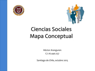 Ciencias Sociales
Mapa Conceptual
Héctor Aranguren
C.I.16.440.257
Santiago de Chile, octubre 2015
 
