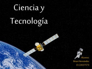 Ciencia y
Tecnología
Alumno:
Brian Hernández
CI: 23537573
 