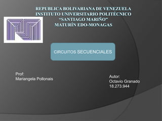 CIRCUITOS SECUENCIALES

Prof:
Mariangela Pollonais

Autor:
Octavio Granado
18.273.944

 