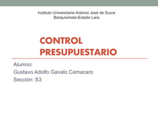 CONTROL
PRESUPUESTARIO
Alumno:
Gustavo Adolfo Gavalo Camacaro
Sección: S3
Instituto Universitario Antonio José de Sucre
Barquisimeto-Estado Lara
 