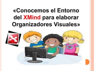 «Conocemos el Entorno
del XMind para elaborar
Organizadores Visuales»