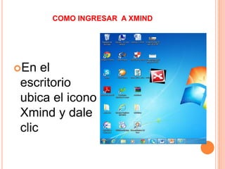 COMO INGRESAR A XMIND
En el
escritorio
ubica el icono
Xmind y dale
clic