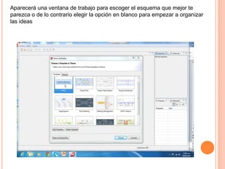 Aparecerá una ventana de trabajo para escoger el esquema que mejor te
parezca o de lo contrario elegir la opción en blanco para empezar a organizar
las ideas
