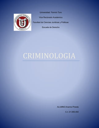Universidad Fermín Toro
Vice Rectorado Academico
Facultad de Ciencias Juridicas y Politicas
Escuela de Derecho
CRIMINOLOGIA
ALUMNO:Aramis Pineda
C.I: 21.506.454
 