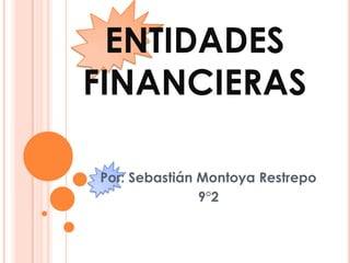 ENTIDADES FINANCIERAS Por: Sebastián Montoya Restrepo 9°2 