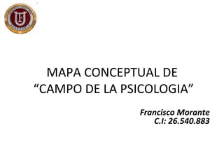 MAPA CONCEPTUAL DE
“CAMPO DE LA PSICOLOGIA”
Francisco Morante
C.I: 26.540.883
 