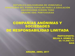 COMPAÑÍAS ANÓNIMAS Y
SOCIEDADES
DE RESPONSABILIDAD LIMITADA
PARTICIPANTE:
SELVA S. GÓMEZ C.
CI: 11.540.711
SAIA
ARAURE, ABRIL 2017
 