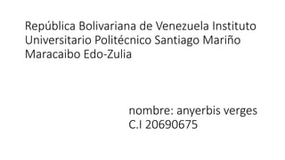 República Bolivariana de Venezuela Instituto
Universitario Politécnico Santiago Mariño
Maracaibo Edo-Zulia
nombre: anyerbis verges
C.I 20690675
 