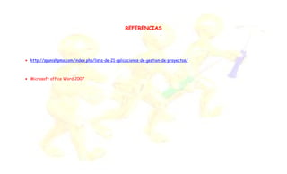 REFERENCIAS
• http://spanishpmo.com/index.php/lista-de-21-aplicaciones-de-gestion-de-proyectos/
• Microsoft office Word 2007