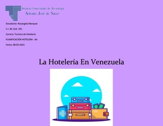 Estudiante: Rosangela Marquez
C.I: 30. 614. 191
Carrera: Turismo de Hotelería
PLANIFICACIÓN HOTELERA - AA
Fecha: 08-05-2023
La Hotelería En Venezuela
 