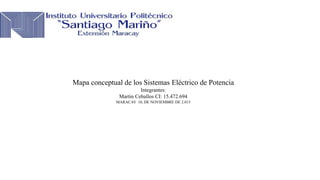 Mapa conceptual de los Sistemas Eléctrico de Potencia
Integrantes:
Martin Ceballos CI: 15.472.694
MARACAY 10, DE NOVIEMBRE DE 2.015
 