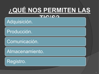 ¿QUÉ NOS PERMITEN LAS
TIC’S?
Adquisición.
Producción.
Comunicación.
Almacenamiento.
Registro.
6