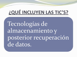 ¿QUÉ INCLUYEN LAS TIC’S?

Tecnologías de
almacenamiento y
posterior recuperación
de datos.
 