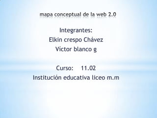 Integrantes:
     Elkin crespo Chávez
        Víctor blanco g


        Curso:   11.02
Institución educativa liceo m.m
 