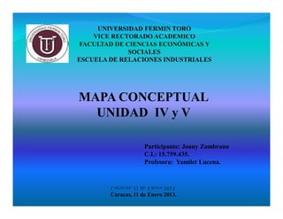 MAPA CONCEPTUAL
  UNIDAD IV y V

                Participante: Joany Zambrano
                C.I.: 15.759.435.
                Profesora: Yamilet Lucena.




   Caracas, 11 de Enero 2013.
 