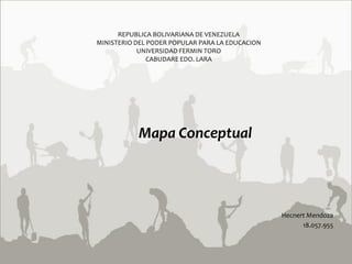 REPUBLICA BOLIVARIANA DE VENEZUELA
MINISTERIO DEL PODER POPULAR PARA LA EDUCACION
            UNIVERSIDAD FERMIN TORO
               CABUDARE EDO. LARA




           Mapa Conceptual




                                                 Hecnert Mendoza
                                                       18.057.955
 