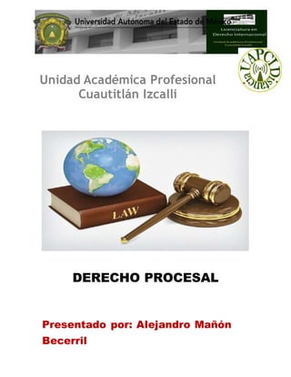DERECHO PROCESAL
Unidad Académica Profesional
Cuautitlán Izcalli
Presentado por: Alejandro Mañón
Becerril
 