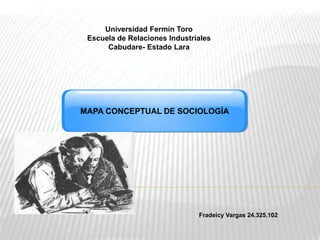 MAPA CONCEPTUAL DE SOCIOLOGÍA
Universidad Fermín Toro
Escuela de Relaciones Industriales
Cabudare- Estado Lara
Fradeicy Vargas 24.325.102
 