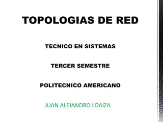 TOPOLOGIAS DE RED
TECNICO EN SISTEMAS
TERCER SEMESTRE
POLITECNICO AMERICANO

JUAN ALEJANDRO LOAIZA

 