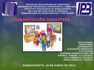 REPUBLICA BOLIVARIANA DE VENEZUELA
UNIVERSIDAD PEDAGOGICA EXPERIMENTAL LIBERTADOR
INSTITUTO PEDAGOGICO DE BARQUISIMETO
“DR. LUIS BELTRAN PRIETO FIGUEROA.
SUBDIRECCION DE INVESTIGACION Y POSTGRADO
FACILITADOR:
TOMAS PEREZ
INTEGRANTES:
CLAUDIMAR HERNANDEZ
C.I:17035056
DOMINGO OVIEDO C.I:3861186
AMARILY PARGAS C.I:12433971
LUIS PORRAS C.I: 18302532
EMIRTA ROJAS C.I: 9545722
BARQUISIMETO, 26 DE MARZO DE 2014
 