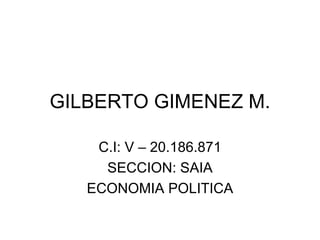 GILBERTO GIMENEZ M.

    C.I: V – 20.186.871
     SECCION: SAIA
   ECONOMIA POLITICA
 